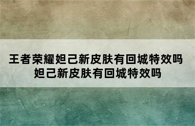 王者荣耀妲己新皮肤有回城特效吗 妲己新皮肤有回城特效吗